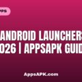 Best Android Launchers for 2026 | AppsAPK Guide