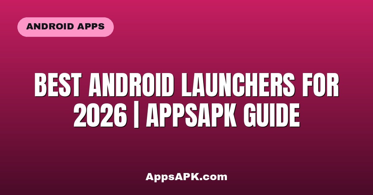 Best Android Launchers for 2026 | AppsAPK Guide